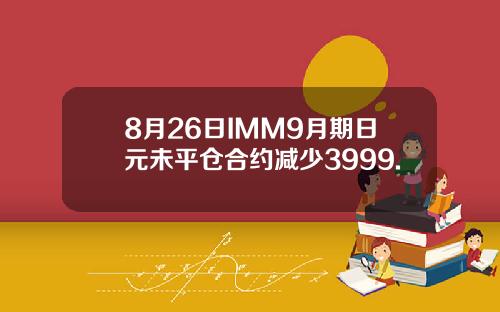 8月26日IMM9月期日元未平仓合约减少3999.