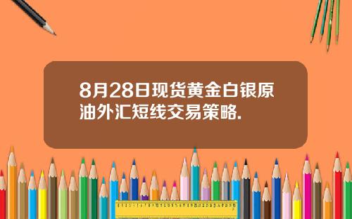 8月28日现货黄金白银原油外汇短线交易策略.