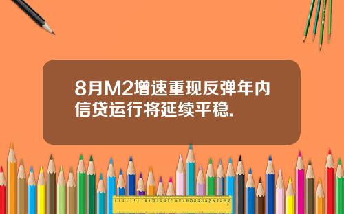 8月M2增速重现反弹年内信贷运行将延续平稳.