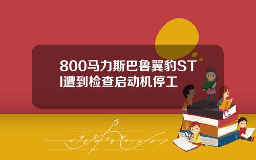 800马力斯巴鲁翼豹STI遭到检查启动机停工