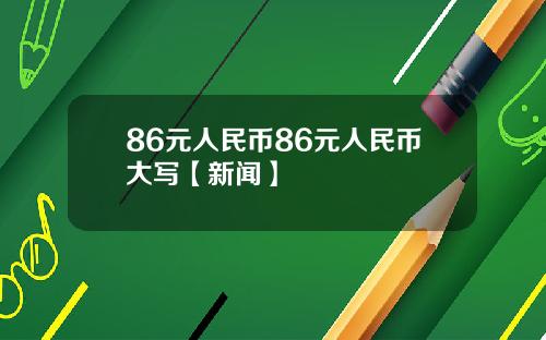 86元人民币86元人民币大写【新闻】
