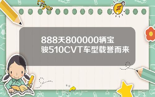 888天800000辆宝骏510CVT车型载誉而来
