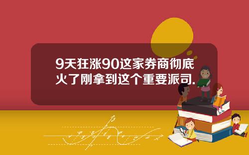 9天狂涨90这家券商彻底火了刚拿到这个重要派司.