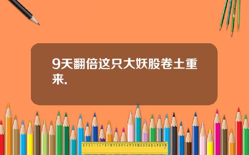 9天翻倍这只大妖股卷土重来.