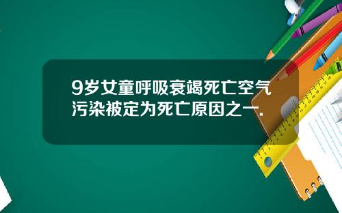 9岁女童呼吸衰竭死亡空气污染被定为死亡原因之一.