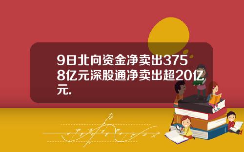 9日北向资金净卖出3758亿元深股通净卖出超20亿元.