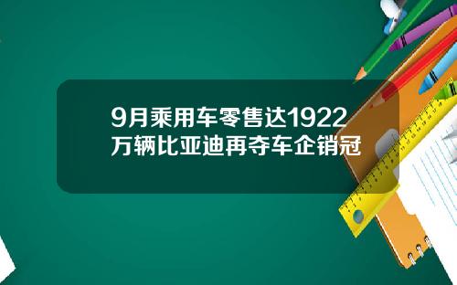 9月乘用车零售达1922万辆比亚迪再夺车企销冠