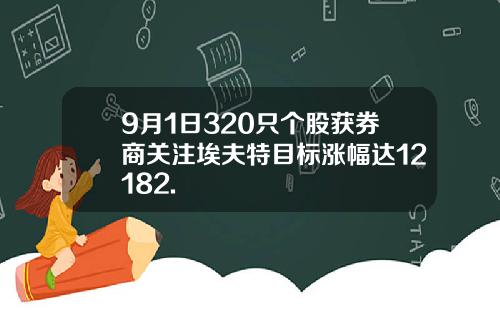 9月1日320只个股获券商关注埃夫特目标涨幅达12182.