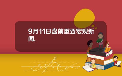 9月11日盘前重要宏观新闻.