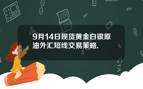 9月14日现货黄金白银原油外汇短线交易策略.