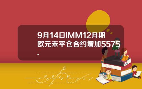 9月14日IMM12月期欧元未平仓合约增加5575.