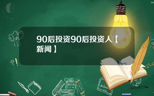 90后投资90后投资人【新闻】