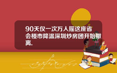 90天仅一次万人摇这座省会楼市降温深圳炒房团开始撤离.