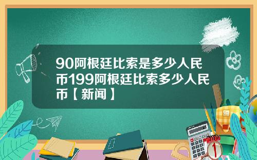 90阿根廷比索是多少人民币199阿根廷比索多少人民币【新闻】