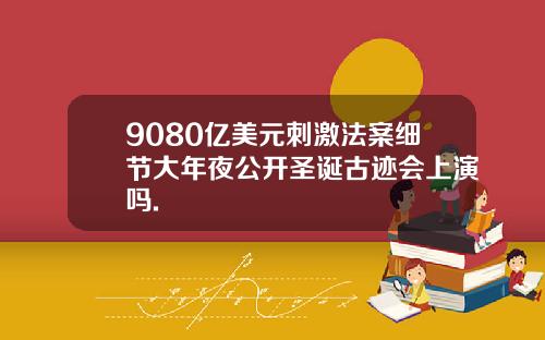 9080亿美元刺激法案细节大年夜公开圣诞古迹会上演吗.
