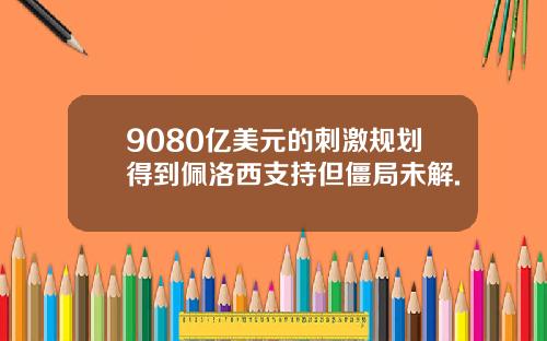 9080亿美元的刺激规划得到佩洛西支持但僵局未解.