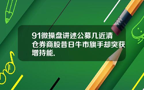 91微操盘讲述公募几近清仓券商股昔日牛市旗手却突获增持能.