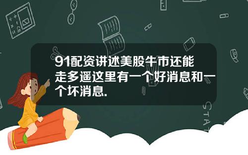 91配资讲述美股牛市还能走多遥这里有一个好消息和一个坏消息.