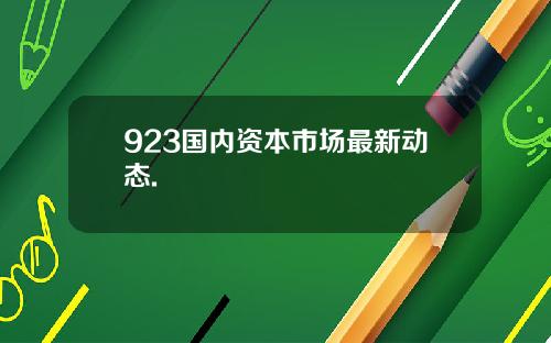 923国内资本市场最新动态.