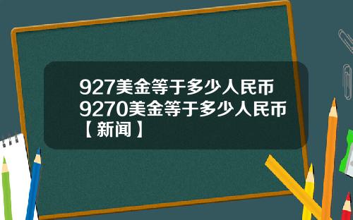 927美金等于多少人民币9270美金等于多少人民币【新闻】