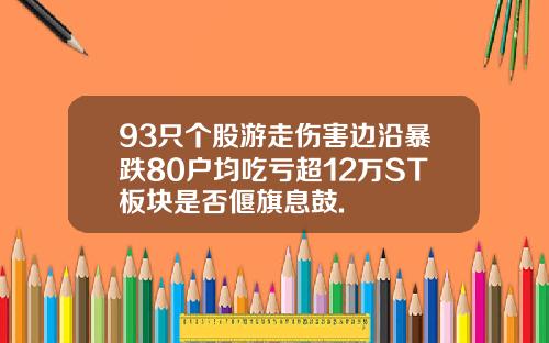 93只个股游走伤害边沿暴跌80户均吃亏超12万ST板块是否偃旗息鼓.