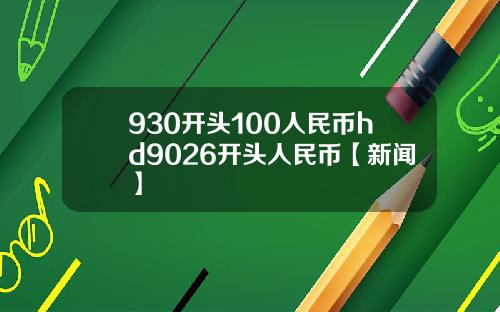 930开头100人民币hd9026开头人民币【新闻】