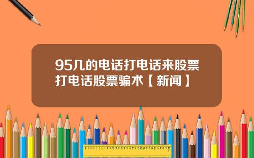 95几的电话打电话来股票打电话股票骗术【新闻】