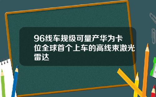 96线车规级可量产华为卡位全球首个上车的高线束激光雷达