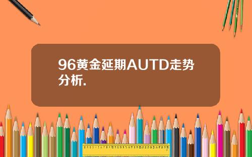 96黄金延期AUTD走势分析.