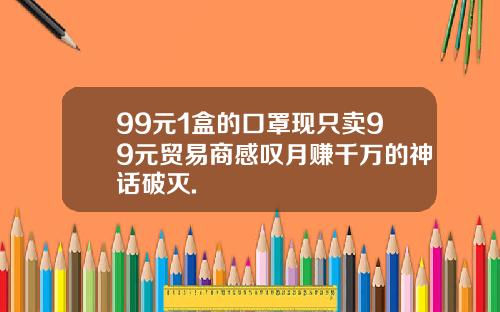 99元1盒的口罩现只卖99元贸易商感叹月赚千万的神话破灭.