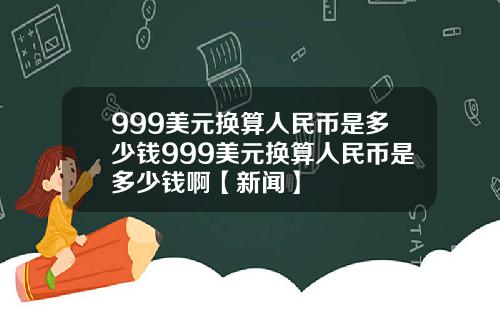 999美元换算人民币是多少钱999美元换算人民币是多少钱啊【新闻】