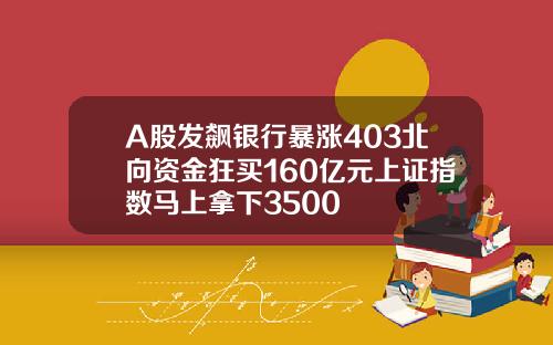 A股发飙银行暴涨403北向资金狂买160亿元上证指数马上拿下3500