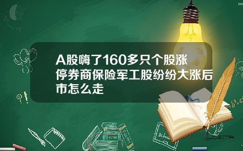 A股嗨了160多只个股涨停券商保险军工股纷纷大涨后市怎么走