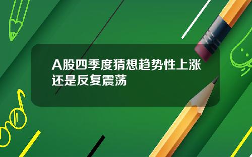 A股四季度猜想趋势性上涨还是反复震荡