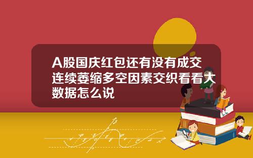 A股国庆红包还有没有成交连续萎缩多空因素交织看看大数据怎么说