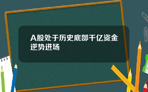 A股处于历史底部千亿资金逆势进场