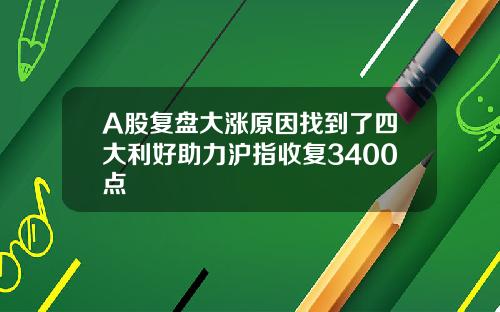 A股复盘大涨原因找到了四大利好助力沪指收复3400点