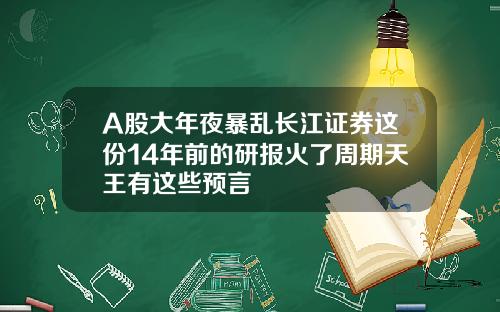A股大年夜暴乱长江证券这份14年前的研报火了周期天王有这些预言