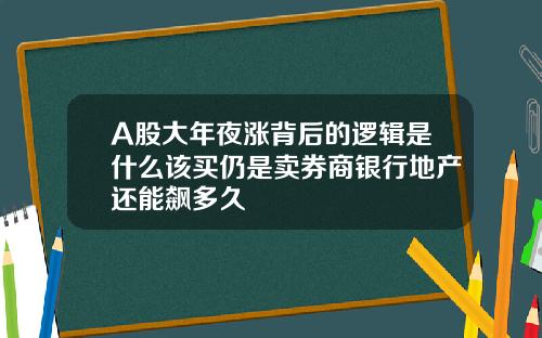 A股大年夜涨背后的逻辑是什么该买仍是卖券商银行地产还能飙多久