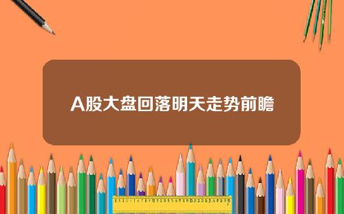 A股大盘回落明天走势前瞻
