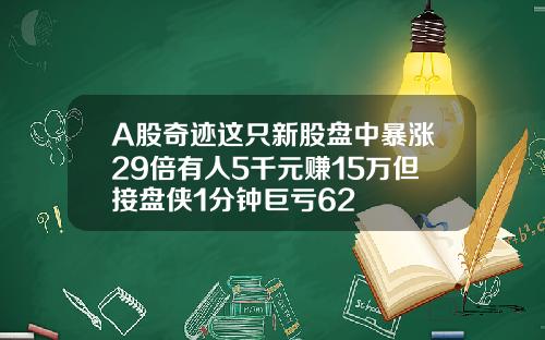 A股奇迹这只新股盘中暴涨29倍有人5千元赚15万但接盘侠1分钟巨亏62