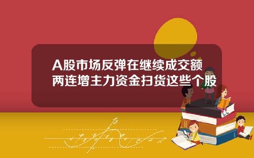 A股市场反弹在继续成交额两连增主力资金扫货这些个股