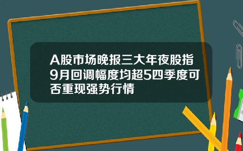 A股市场晚报三大年夜股指9月回调幅度均超5四季度可否重现强势行情