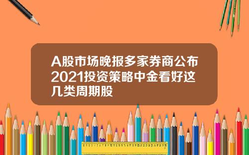 A股市场晚报多家券商公布2021投资策略中金看好这几类周期股
