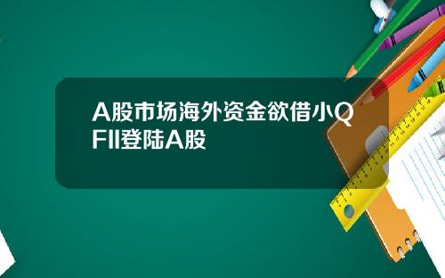 A股市场海外资金欲借小QFII登陆A股