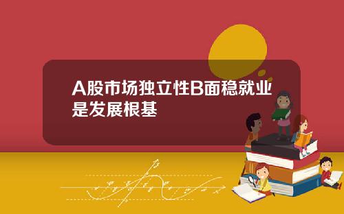 A股市场独立性B面稳就业是发展根基
