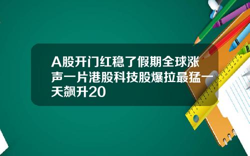 A股开门红稳了假期全球涨声一片港股科技股爆拉最猛一天飙升20