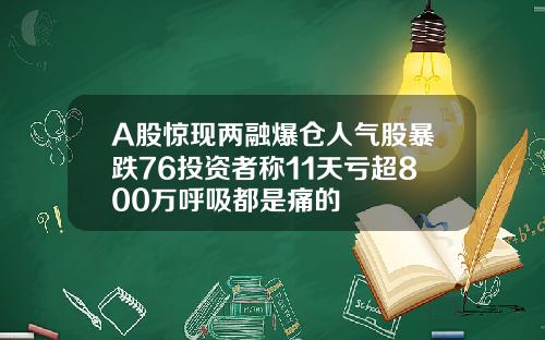 A股惊现两融爆仓人气股暴跌76投资者称11天亏超800万呼吸都是痛的