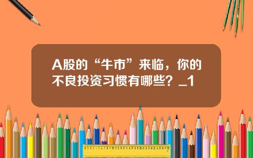 A股的“牛市”来临，你的不良投资习惯有哪些？_1