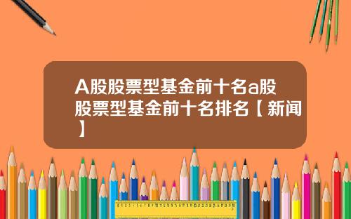 A股股票型基金前十名a股股票型基金前十名排名【新闻】